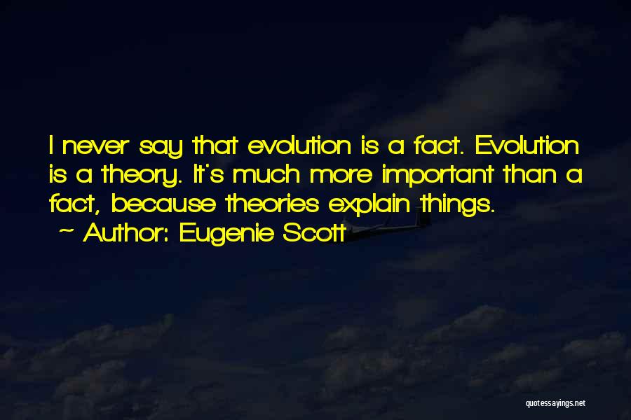 Eugenie Scott Quotes: I Never Say That Evolution Is A Fact. Evolution Is A Theory. It's Much More Important Than A Fact, Because