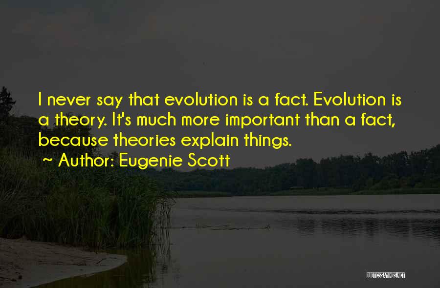 Eugenie Scott Quotes: I Never Say That Evolution Is A Fact. Evolution Is A Theory. It's Much More Important Than A Fact, Because