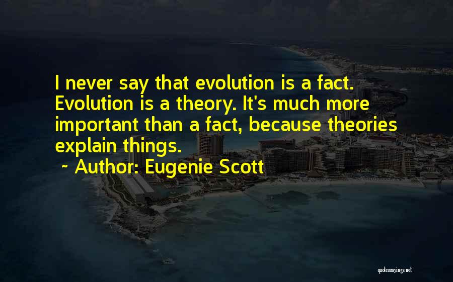 Eugenie Scott Quotes: I Never Say That Evolution Is A Fact. Evolution Is A Theory. It's Much More Important Than A Fact, Because