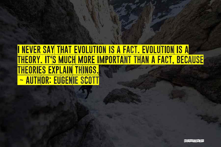 Eugenie Scott Quotes: I Never Say That Evolution Is A Fact. Evolution Is A Theory. It's Much More Important Than A Fact, Because