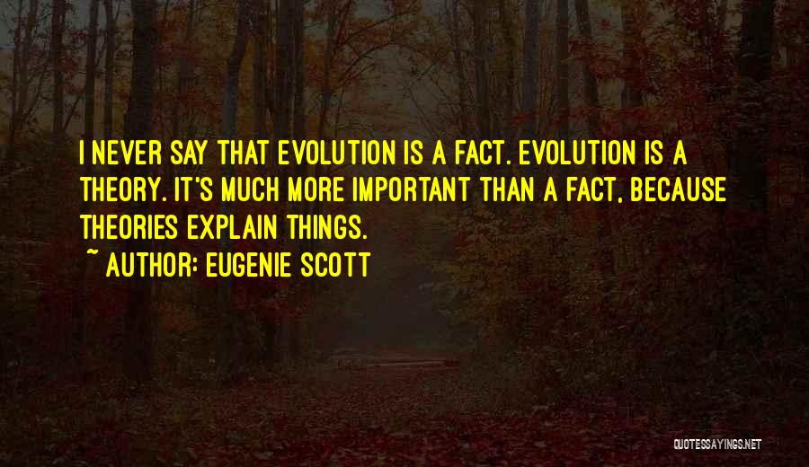 Eugenie Scott Quotes: I Never Say That Evolution Is A Fact. Evolution Is A Theory. It's Much More Important Than A Fact, Because