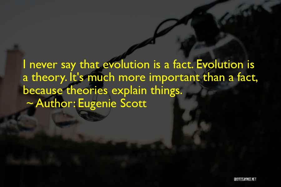 Eugenie Scott Quotes: I Never Say That Evolution Is A Fact. Evolution Is A Theory. It's Much More Important Than A Fact, Because