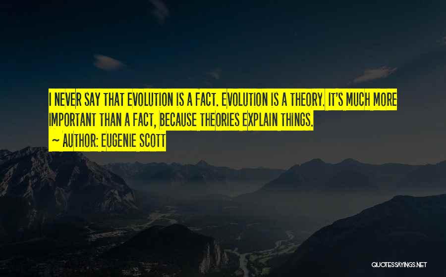 Eugenie Scott Quotes: I Never Say That Evolution Is A Fact. Evolution Is A Theory. It's Much More Important Than A Fact, Because