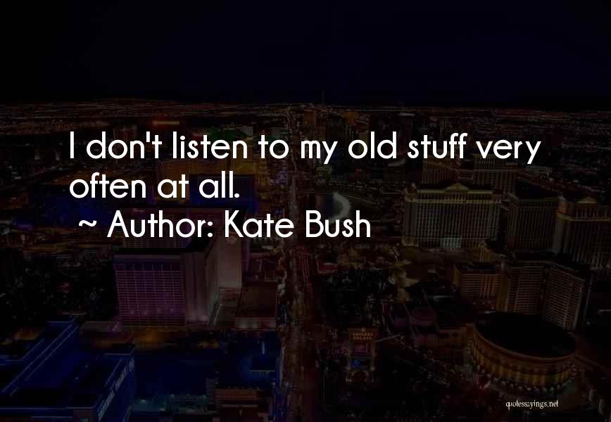 Kate Bush Quotes: I Don't Listen To My Old Stuff Very Often At All.