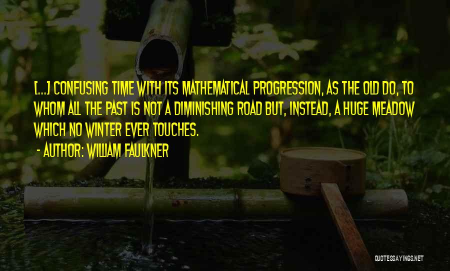 William Faulkner Quotes: [...] Confusing Time With Its Mathematical Progression, As The Old Do, To Whom All The Past Is Not A Diminishing