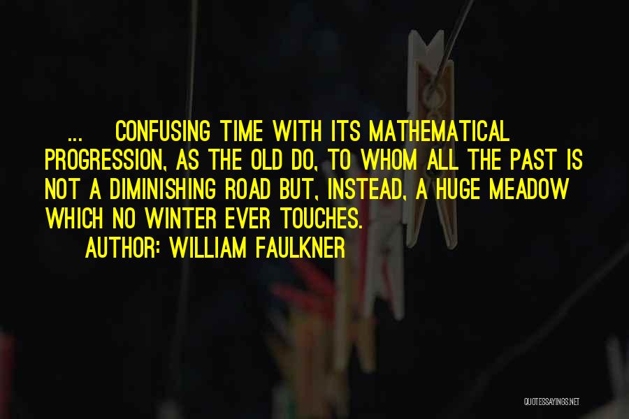 William Faulkner Quotes: [...] Confusing Time With Its Mathematical Progression, As The Old Do, To Whom All The Past Is Not A Diminishing