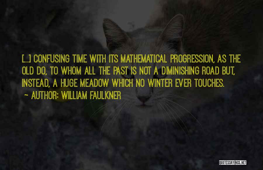 William Faulkner Quotes: [...] Confusing Time With Its Mathematical Progression, As The Old Do, To Whom All The Past Is Not A Diminishing