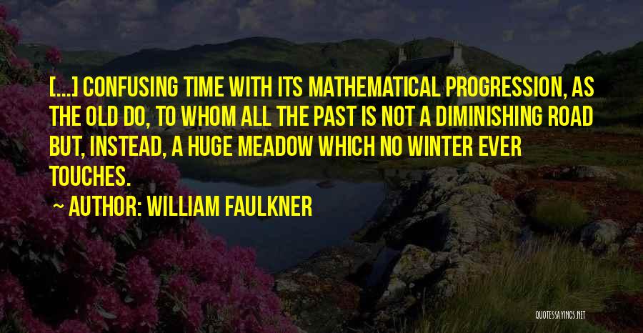 William Faulkner Quotes: [...] Confusing Time With Its Mathematical Progression, As The Old Do, To Whom All The Past Is Not A Diminishing