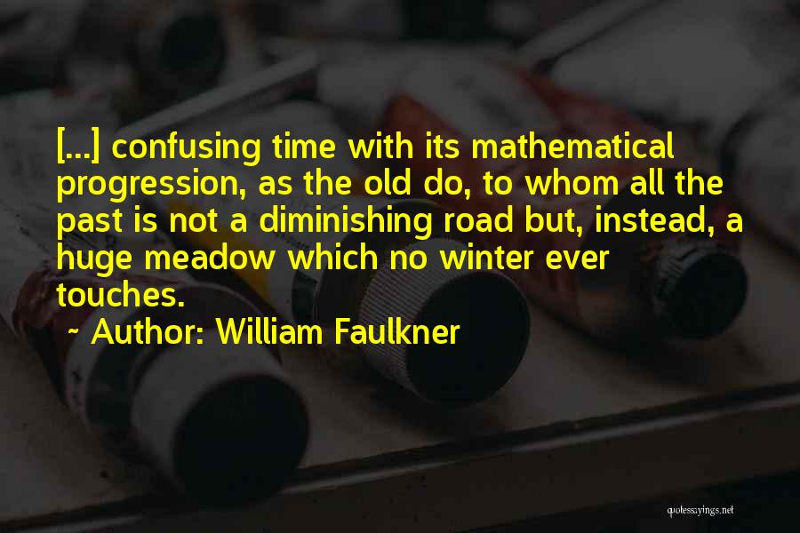 William Faulkner Quotes: [...] Confusing Time With Its Mathematical Progression, As The Old Do, To Whom All The Past Is Not A Diminishing