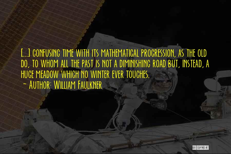 William Faulkner Quotes: [...] Confusing Time With Its Mathematical Progression, As The Old Do, To Whom All The Past Is Not A Diminishing