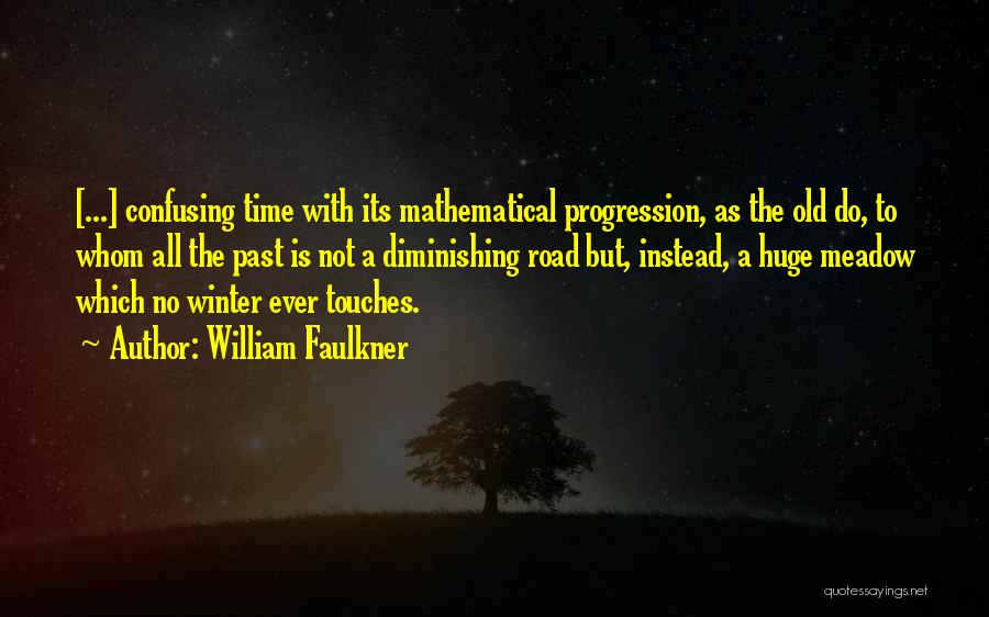 William Faulkner Quotes: [...] Confusing Time With Its Mathematical Progression, As The Old Do, To Whom All The Past Is Not A Diminishing