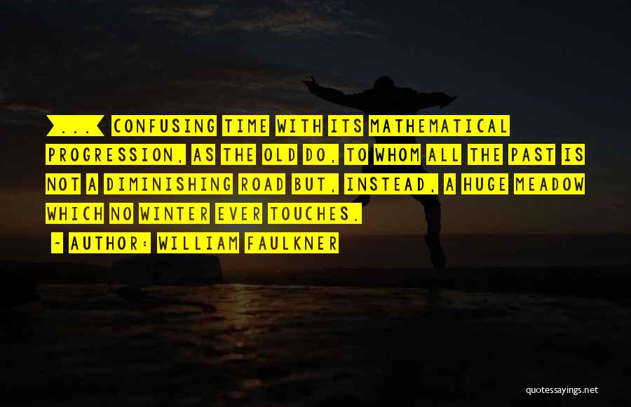 William Faulkner Quotes: [...] Confusing Time With Its Mathematical Progression, As The Old Do, To Whom All The Past Is Not A Diminishing