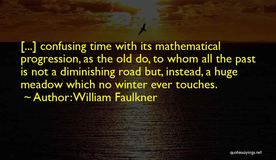 William Faulkner Quotes: [...] Confusing Time With Its Mathematical Progression, As The Old Do, To Whom All The Past Is Not A Diminishing
