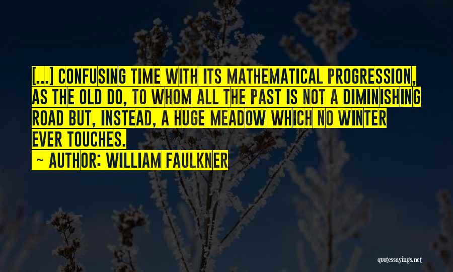 William Faulkner Quotes: [...] Confusing Time With Its Mathematical Progression, As The Old Do, To Whom All The Past Is Not A Diminishing