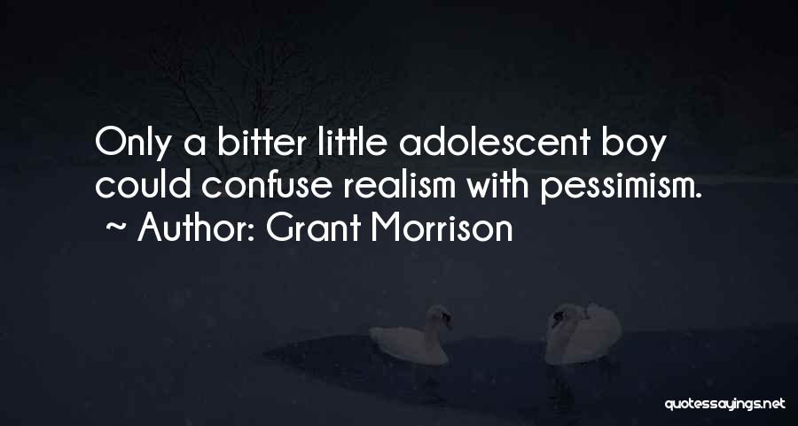 Grant Morrison Quotes: Only A Bitter Little Adolescent Boy Could Confuse Realism With Pessimism.