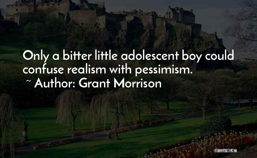 Grant Morrison Quotes: Only A Bitter Little Adolescent Boy Could Confuse Realism With Pessimism.