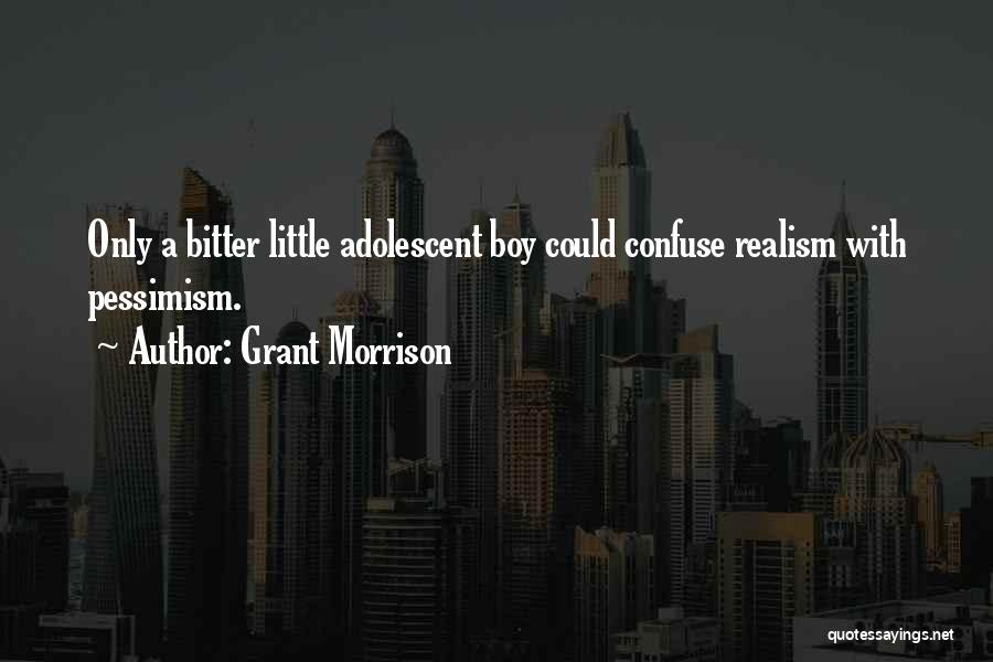 Grant Morrison Quotes: Only A Bitter Little Adolescent Boy Could Confuse Realism With Pessimism.