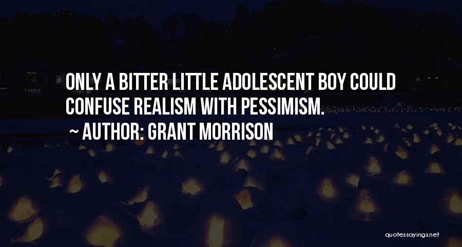 Grant Morrison Quotes: Only A Bitter Little Adolescent Boy Could Confuse Realism With Pessimism.