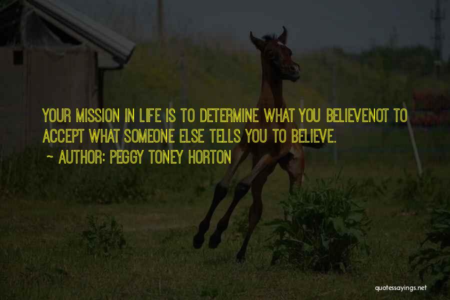 Peggy Toney Horton Quotes: Your Mission In Life Is To Determine What You Believenot To Accept What Someone Else Tells You To Believe.