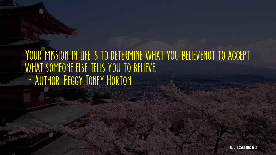 Peggy Toney Horton Quotes: Your Mission In Life Is To Determine What You Believenot To Accept What Someone Else Tells You To Believe.