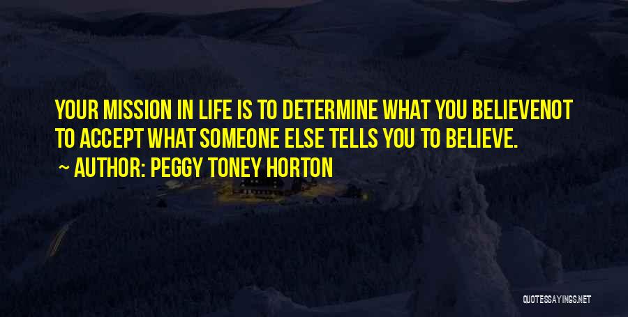 Peggy Toney Horton Quotes: Your Mission In Life Is To Determine What You Believenot To Accept What Someone Else Tells You To Believe.