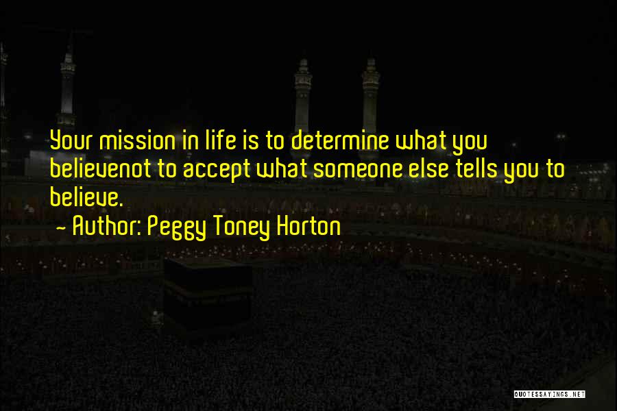 Peggy Toney Horton Quotes: Your Mission In Life Is To Determine What You Believenot To Accept What Someone Else Tells You To Believe.