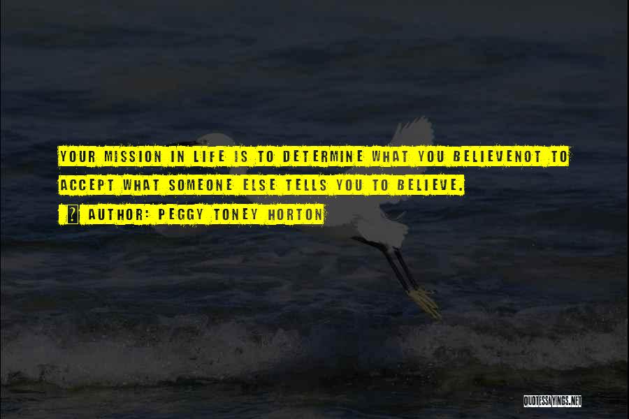 Peggy Toney Horton Quotes: Your Mission In Life Is To Determine What You Believenot To Accept What Someone Else Tells You To Believe.