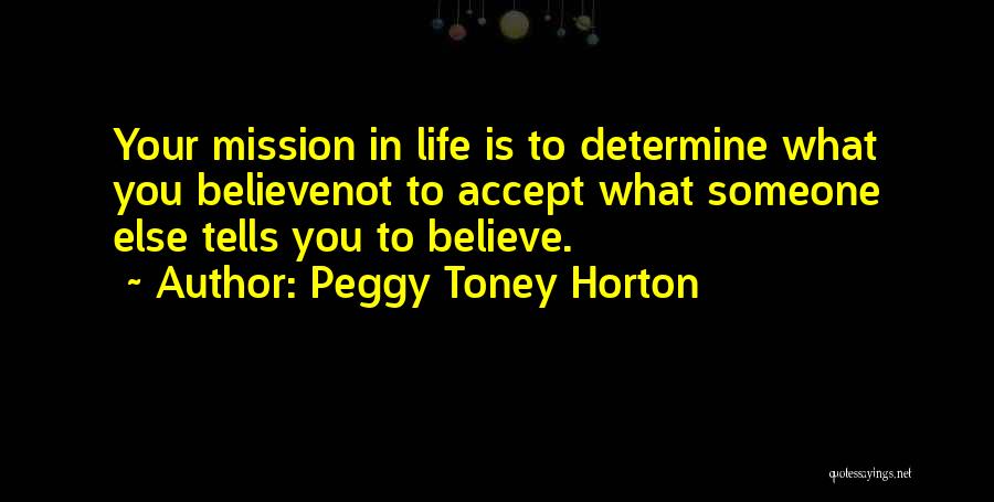 Peggy Toney Horton Quotes: Your Mission In Life Is To Determine What You Believenot To Accept What Someone Else Tells You To Believe.