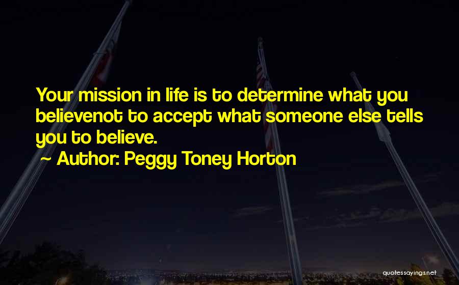 Peggy Toney Horton Quotes: Your Mission In Life Is To Determine What You Believenot To Accept What Someone Else Tells You To Believe.