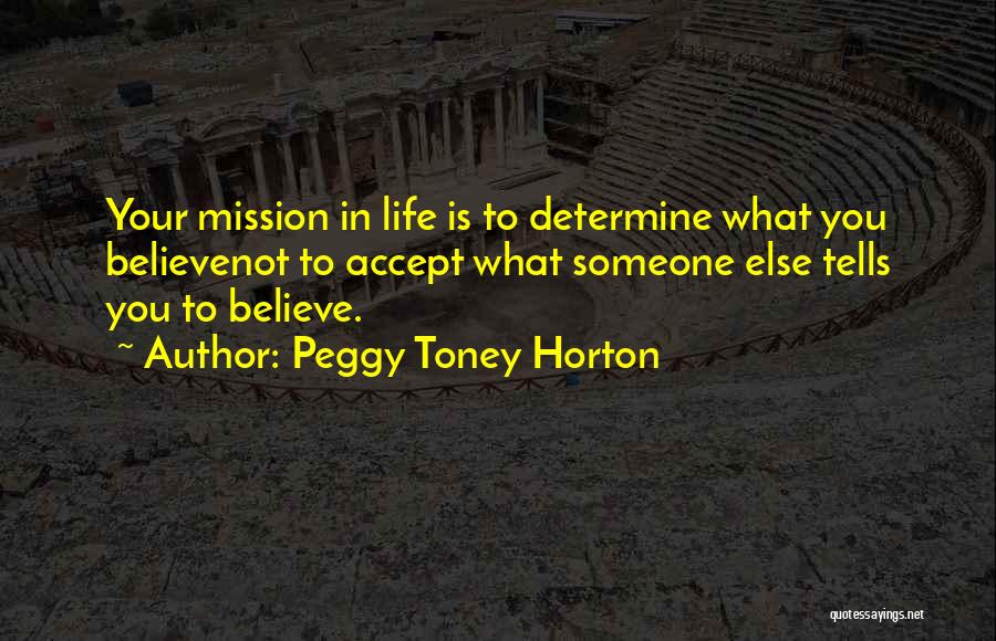 Peggy Toney Horton Quotes: Your Mission In Life Is To Determine What You Believenot To Accept What Someone Else Tells You To Believe.