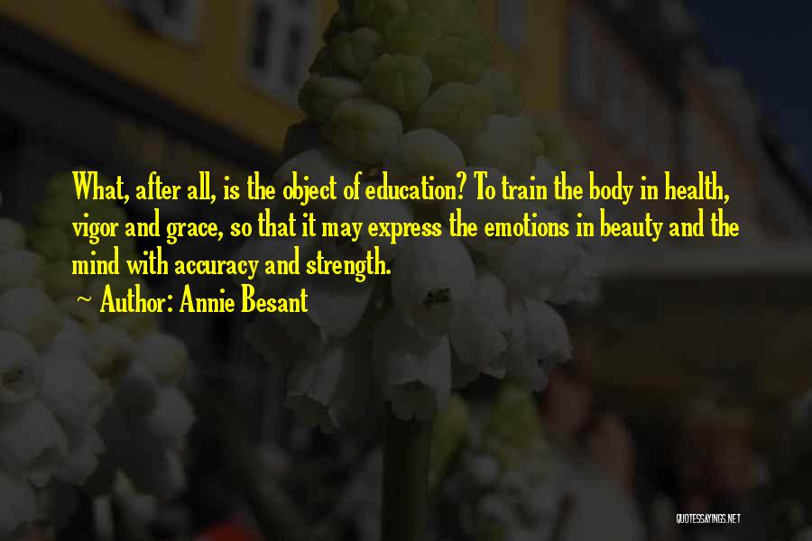 Annie Besant Quotes: What, After All, Is The Object Of Education? To Train The Body In Health, Vigor And Grace, So That It