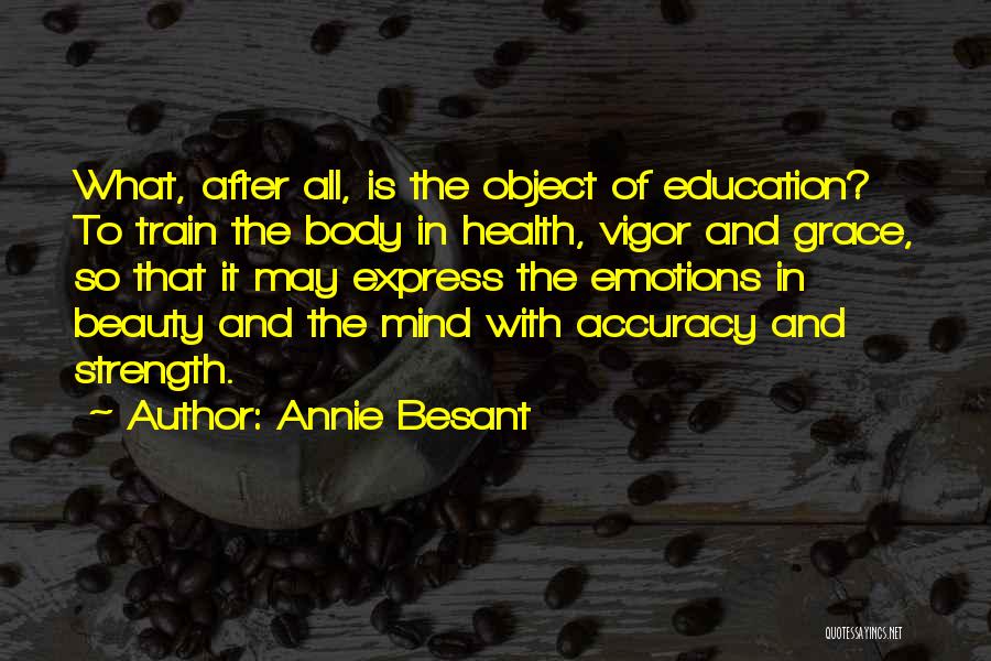 Annie Besant Quotes: What, After All, Is The Object Of Education? To Train The Body In Health, Vigor And Grace, So That It