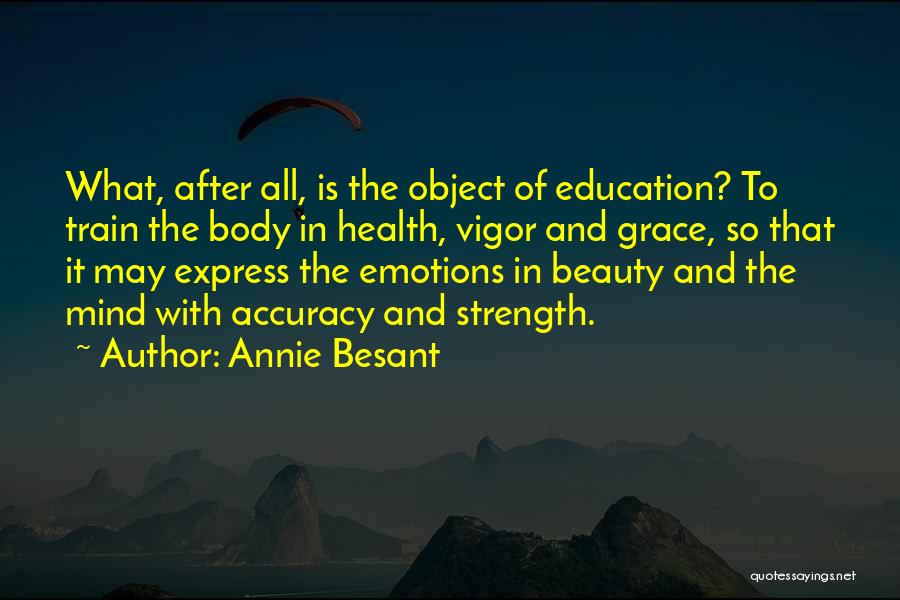 Annie Besant Quotes: What, After All, Is The Object Of Education? To Train The Body In Health, Vigor And Grace, So That It