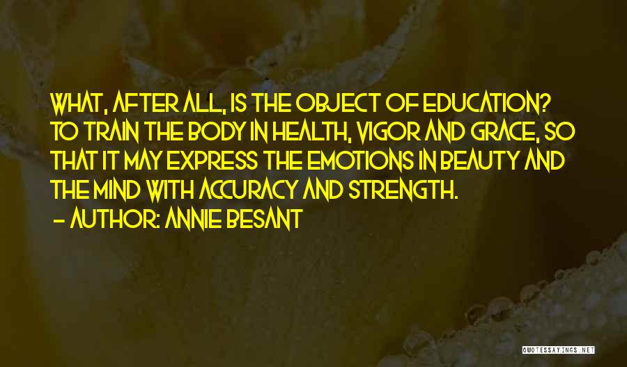 Annie Besant Quotes: What, After All, Is The Object Of Education? To Train The Body In Health, Vigor And Grace, So That It