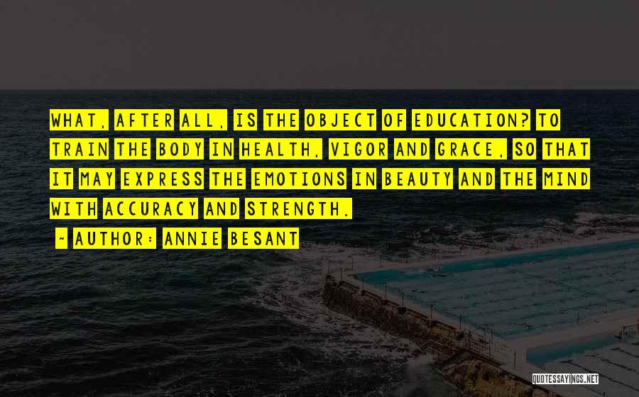 Annie Besant Quotes: What, After All, Is The Object Of Education? To Train The Body In Health, Vigor And Grace, So That It