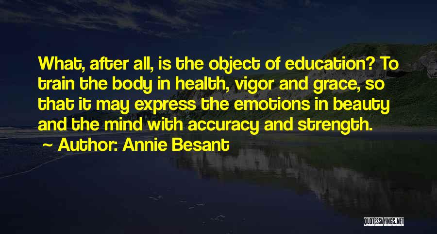 Annie Besant Quotes: What, After All, Is The Object Of Education? To Train The Body In Health, Vigor And Grace, So That It