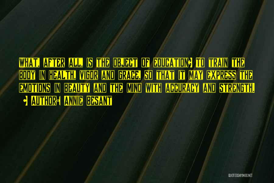 Annie Besant Quotes: What, After All, Is The Object Of Education? To Train The Body In Health, Vigor And Grace, So That It