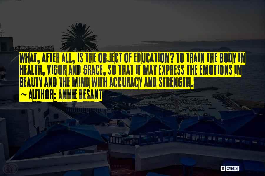 Annie Besant Quotes: What, After All, Is The Object Of Education? To Train The Body In Health, Vigor And Grace, So That It