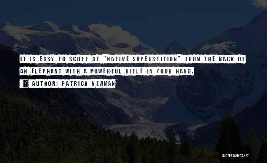 Patrick Newman Quotes: It Is Easy To Scoff At Native Superstition From The Back Of An Elephant With A Powerful Rifle In Your