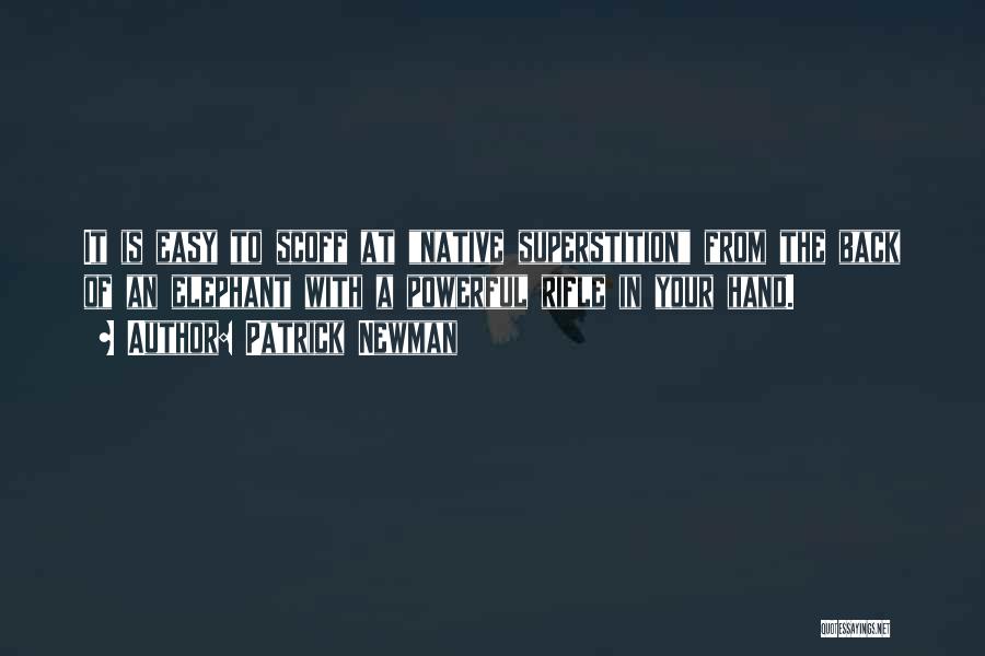 Patrick Newman Quotes: It Is Easy To Scoff At Native Superstition From The Back Of An Elephant With A Powerful Rifle In Your