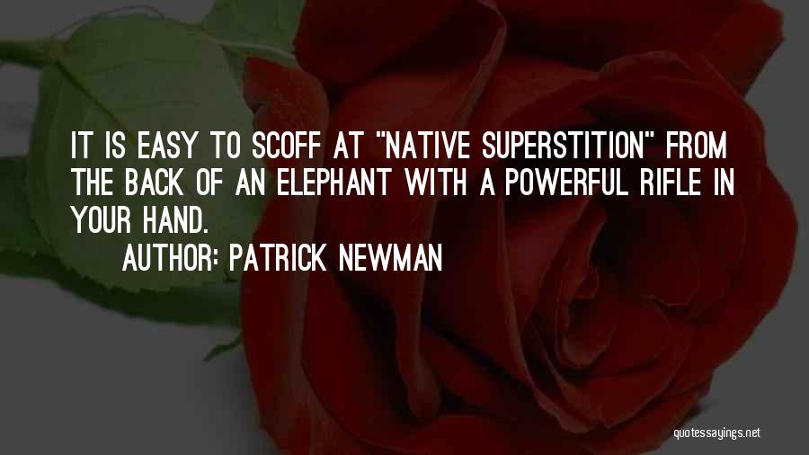 Patrick Newman Quotes: It Is Easy To Scoff At Native Superstition From The Back Of An Elephant With A Powerful Rifle In Your