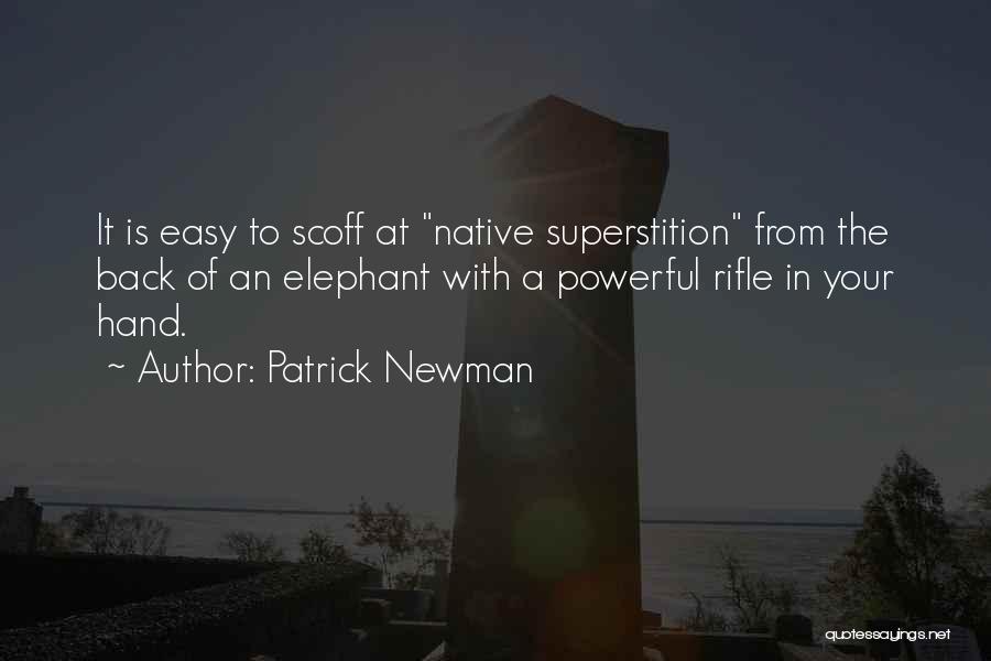 Patrick Newman Quotes: It Is Easy To Scoff At Native Superstition From The Back Of An Elephant With A Powerful Rifle In Your