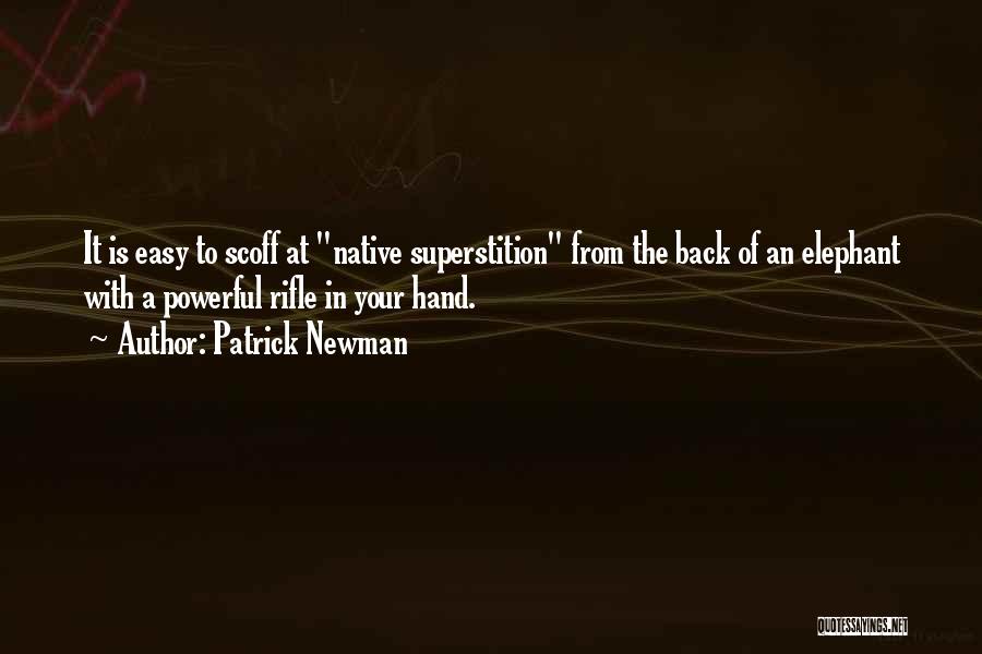 Patrick Newman Quotes: It Is Easy To Scoff At Native Superstition From The Back Of An Elephant With A Powerful Rifle In Your