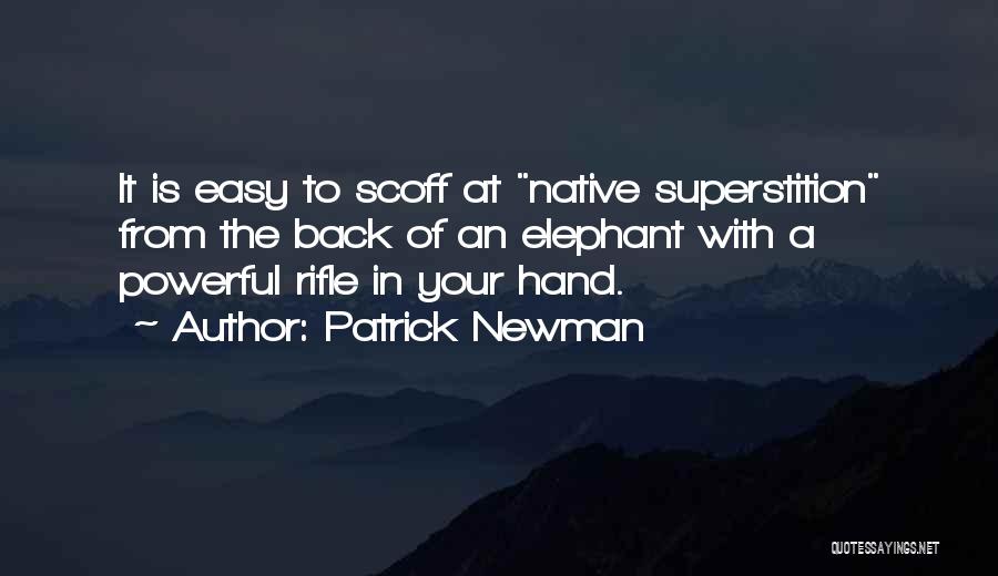 Patrick Newman Quotes: It Is Easy To Scoff At Native Superstition From The Back Of An Elephant With A Powerful Rifle In Your