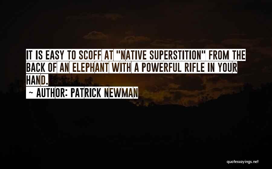 Patrick Newman Quotes: It Is Easy To Scoff At Native Superstition From The Back Of An Elephant With A Powerful Rifle In Your