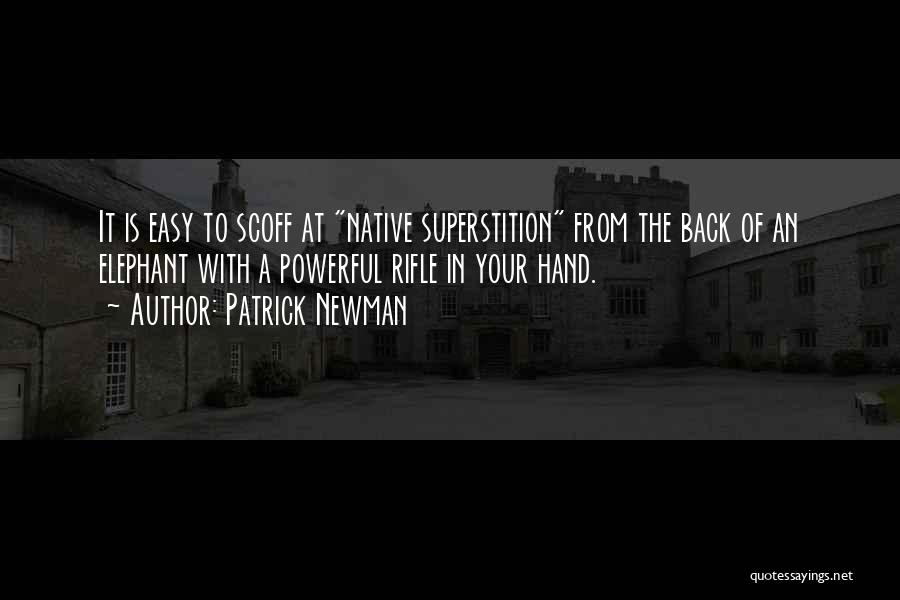 Patrick Newman Quotes: It Is Easy To Scoff At Native Superstition From The Back Of An Elephant With A Powerful Rifle In Your