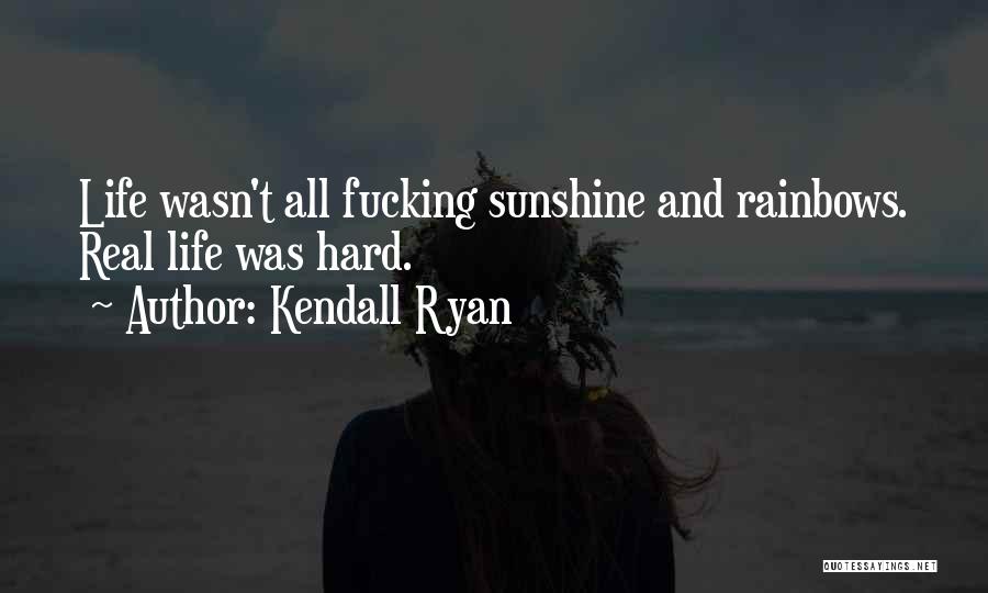 Kendall Ryan Quotes: Life Wasn't All Fucking Sunshine And Rainbows. Real Life Was Hard.