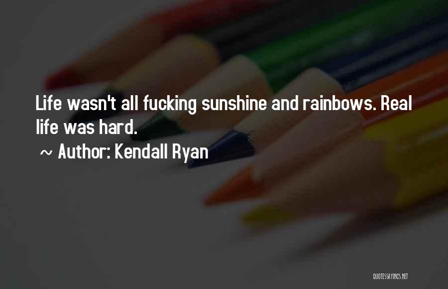 Kendall Ryan Quotes: Life Wasn't All Fucking Sunshine And Rainbows. Real Life Was Hard.