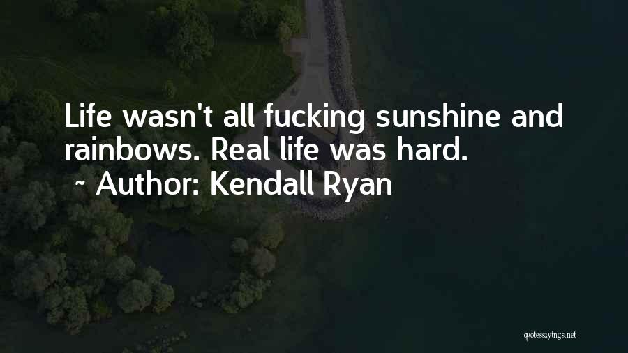 Kendall Ryan Quotes: Life Wasn't All Fucking Sunshine And Rainbows. Real Life Was Hard.