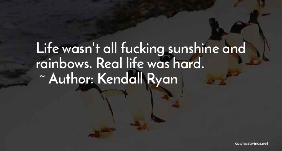 Kendall Ryan Quotes: Life Wasn't All Fucking Sunshine And Rainbows. Real Life Was Hard.